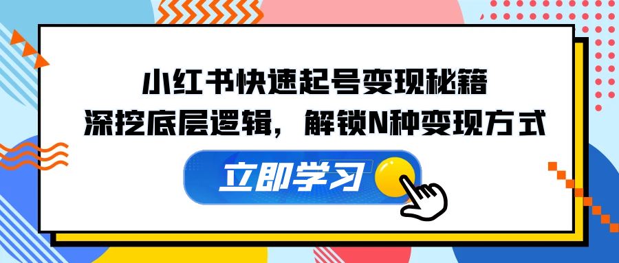 小红书快速起号变现秘籍：深挖底层逻辑，解锁N种变现方式-泱泱学习社