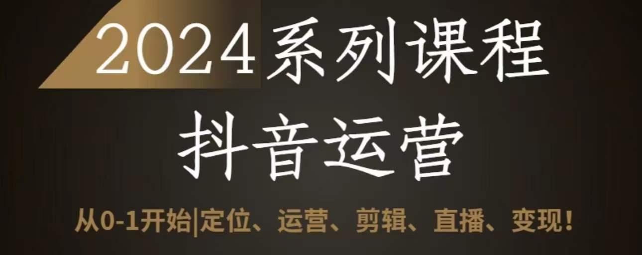 2024抖音运营全套系列课程，从0-1开始，定位、运营、剪辑、直播、变现-泱泱学习社