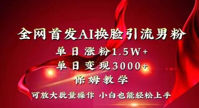 全网首发Ai换脸引流男粉，单日涨粉1.5w+，单日变现3000+，小白也能轻松上手拿结果【揭秘】-泱泱学习社
