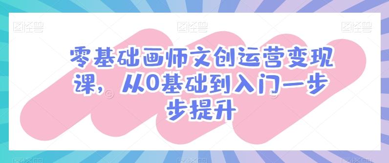 零基础画师文创运营变现课，从0基础到入门一步步提升-泱泱学习社