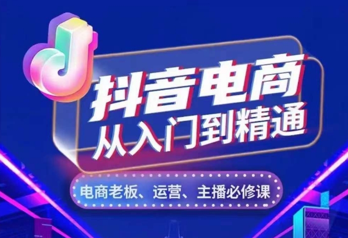 抖音电商从入门到精通，​从账号、流量、人货场、主播、店铺五个方面，全面解析抖音电商核心逻辑-泱泱学习社