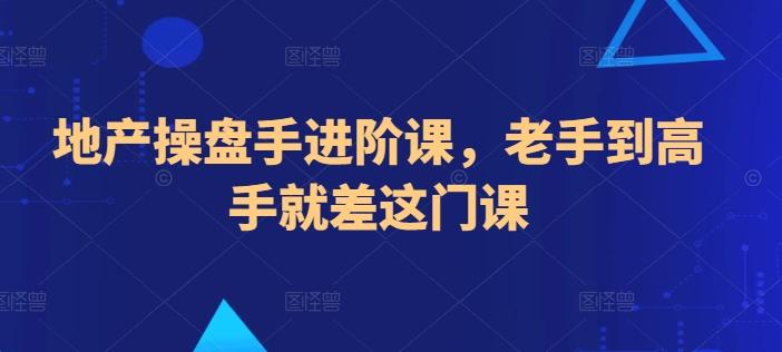 地产操盘手进阶课，老手到高手就差这门课-泱泱学习社