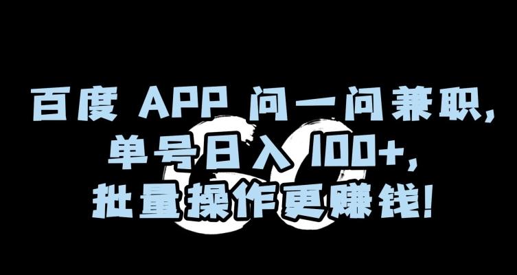 百度APP问一问兼职，单号日入100+，批量操作更赚钱【揭秘】-泱泱学习社