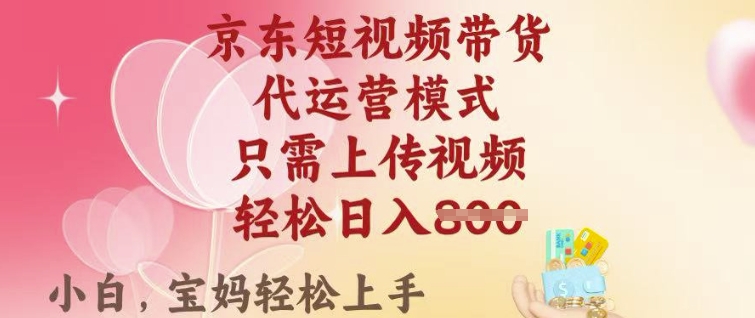 京东短视频带货，2025翻身项目，只需上传视频，单月稳定变现8k+【揭秘】-泱泱学习社
