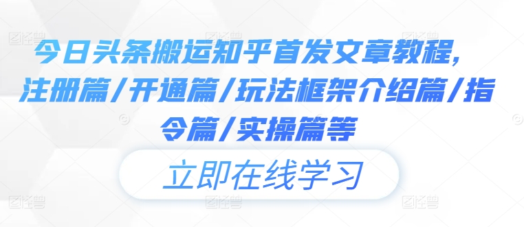 今日头条搬运知乎首发文章教程，注册篇/开通篇/玩法框架介绍篇/指令篇/实操篇等-泱泱学习社