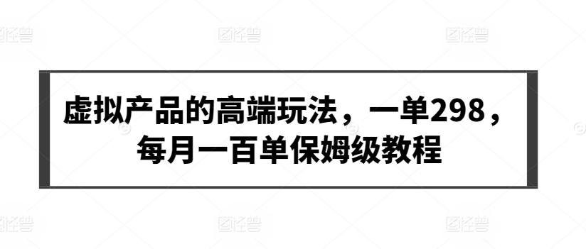 虚拟产品的高端玩法，一单298，每月一百单保姆级教程【揭秘】-泱泱学习社