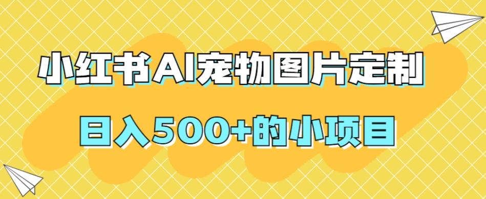 小红书AI宠物图片定制，日入500+的小项目-泱泱学习社