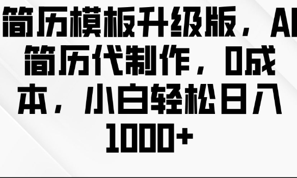 简历模板升级版，AI简历代制作，0成本，小白轻松日入多张-泱泱学习社