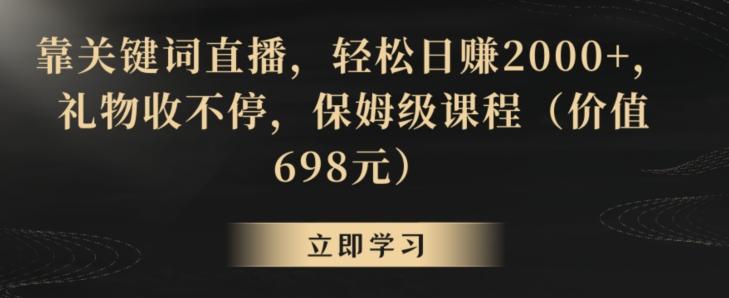 靠关键词直播，轻松日赚2000+，礼物收不停，保姆级课程(价值698元)【揭秘】-泱泱学习社