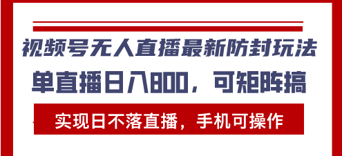视频号无人直播最新防封玩法，实现日不落直播，手机可操作，单直播日入…-泱泱学习社