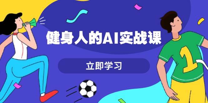 健身人的AI实战课，7天从0到1提升效率，快速入门AI，掌握爆款内容-泱泱学习社
