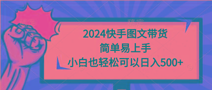 (9958期)2024快手图文带货，简单易上手，小白也轻松可以日入500+-泱泱学习社