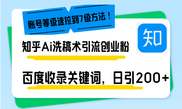 知乎Ai洗稿术引流，日引200+创业粉，文章轻松进百度搜索页，账号等级速-泱泱学习社
