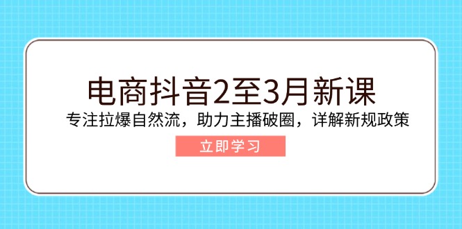 电商抖音2至3月新课：专注拉爆自然流，助力主播破圈，详解新规政策-泱泱学习社