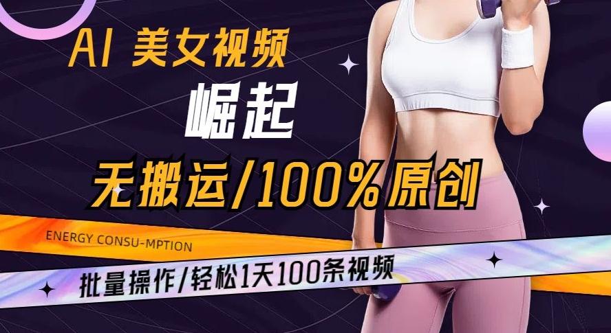 AI美女视频崛起玩法无搬运100%原创批量操作轻松1天100条【揭秘】-泱泱学习社