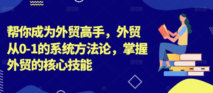 帮你成为外贸高手，外贸从0-1的系统方法论，掌握外贸的核心技能-泱泱学习社