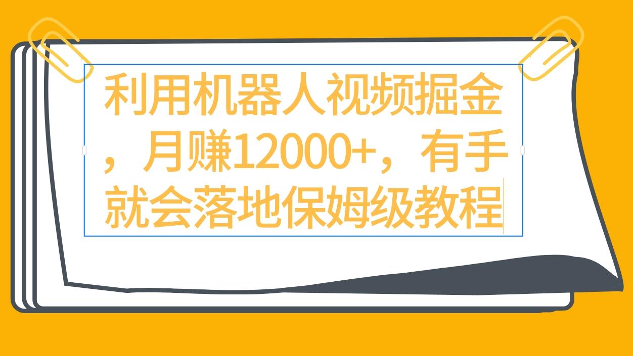 (9346期)利用机器人视频掘金月赚12000+，有手就会落地保姆级教程-泱泱学习社