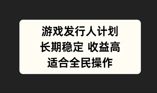 游戏发行人计划，长期稳定，适合全民操作【揭秘】-泱泱学习社