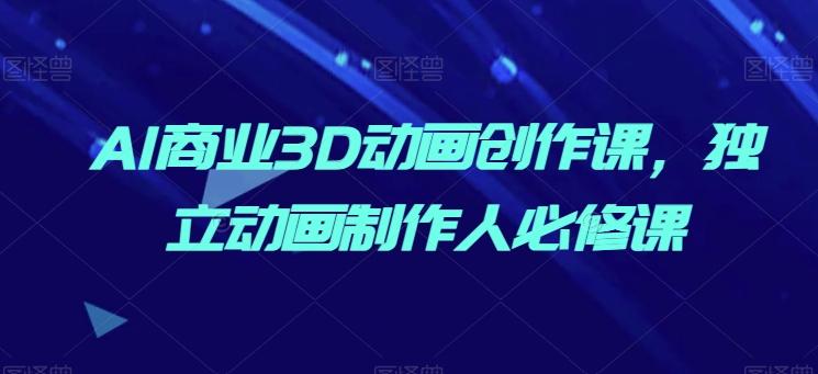 AI商业3D动画创作课，独立动画制作人必修课-泱泱学习社