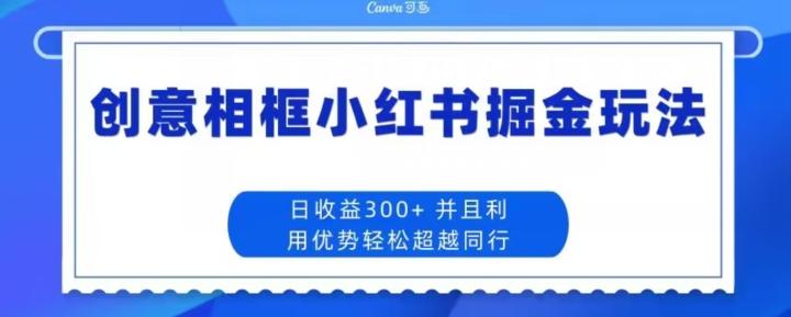 创意相框小红书掘金玩法日收益300+-泱泱学习社