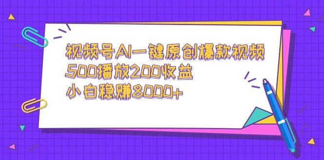 视频号AI一键原创爆款视频，500播放200收益，小白稳赚8000+-泱泱学习社