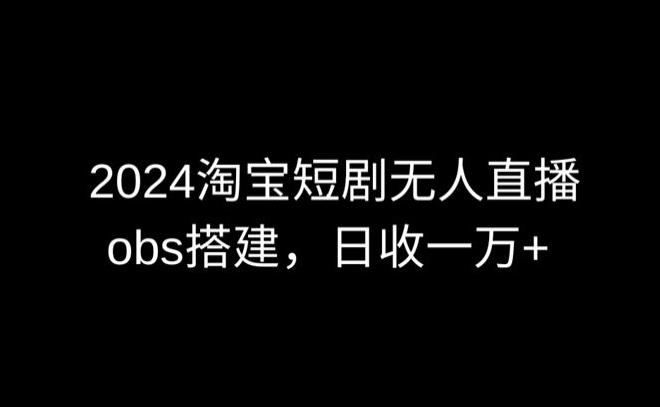 2024最新淘宝短剧无人直播，obs多窗口搭建，日收6000+【揭秘】-泱泱学习社