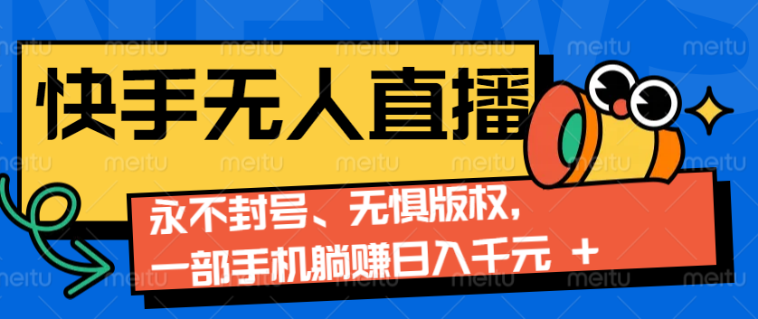 2024快手无人直播9.0神技来袭：永不封号、无惧版权，一部手机躺赚日入千元+-泱泱学习社