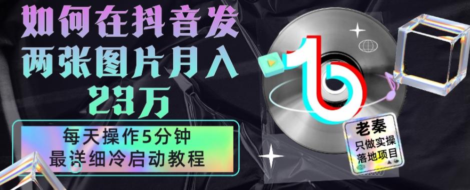 仅靠发两张图片月入23万，每天只在抖音操作5分钟-最详细的教程冷启动-泱泱学习社