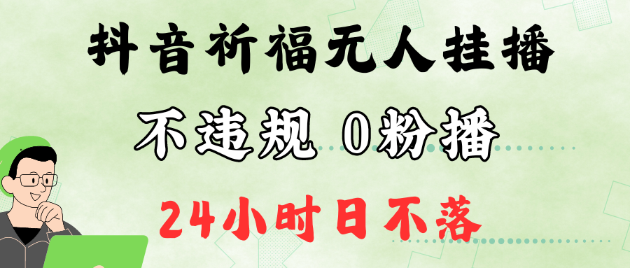 抖音最新祈福无人挂播，单日撸音浪收2万+0粉手机可开播，新手小白一看就会-泱泱学习社