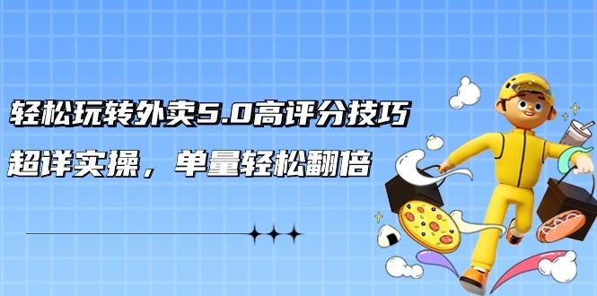 轻松玩转外卖5.0高评分技巧，超详实操，单量轻松翻倍(21节视频课)-泱泱学习社