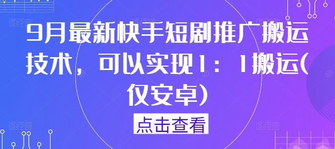 9月最新快手短剧推广搬运技术，可以实现1：1搬运(仅安卓)-泱泱学习社