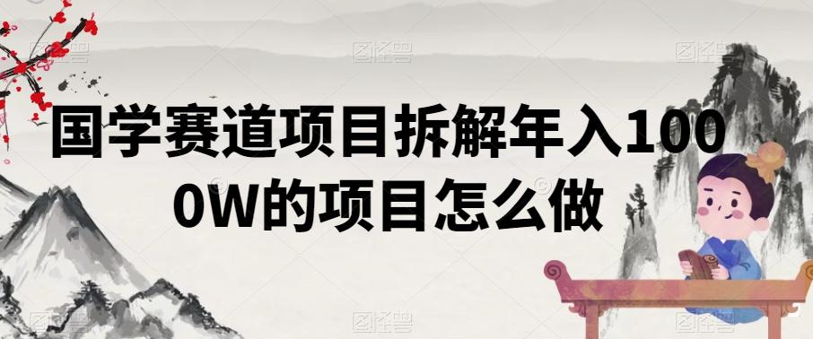 国学赛道项目拆解年入1000W的项目怎么做-泱泱学习社