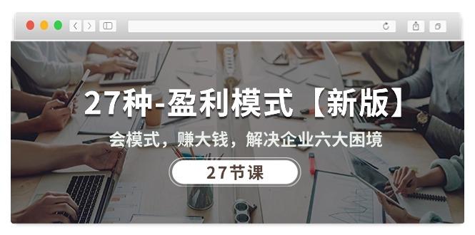 27种-盈利模式【新版】会模式，赚大钱，解决企业六大困境 (27节课-泱泱学习社