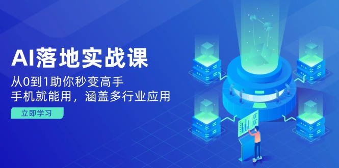 AI落地实战课：从0到1助你秒变高手，手机就能用，涵盖多行业应用-泱泱学习社