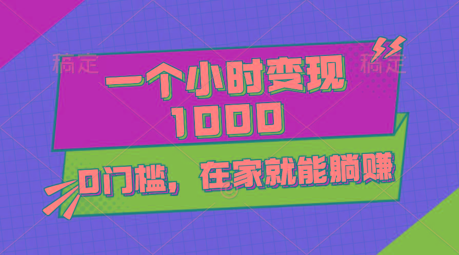 一个小时就能变现1000+，0门槛，在家一部手机就能躺赚-泱泱学习社