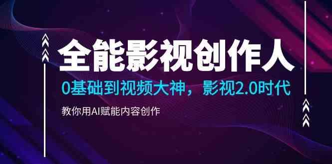 全能影视创作人，0基础到视频大神，影视2.0时代，教你用AI赋能内容创作(更新85节)-泱泱学习社