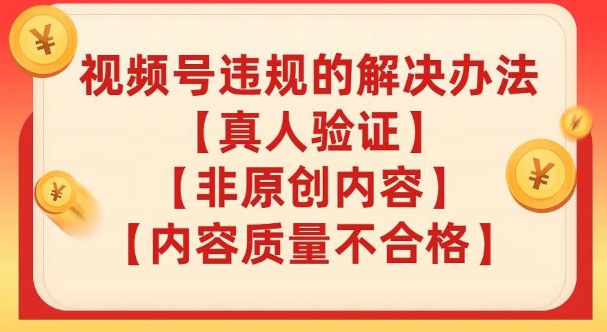 视频号【真人验证】【内容质量不合格】【非原创内容】的违规解决办法【揭秘】-泱泱学习社