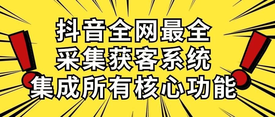 抖音全网最全采集获客系统，集成所有核心功能，日引500+-泱泱学习社