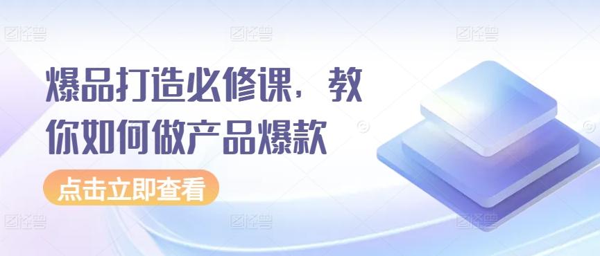爆品打造必修课，教你如何做产品爆款-泱泱学习社