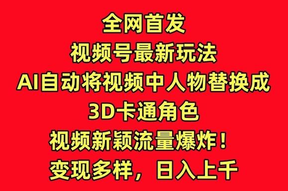 全网首发视频号最新玩法，AI自动将视频中人物替换成3D卡通角色，视频新颖流量爆炸【揭秘】-泱泱学习社