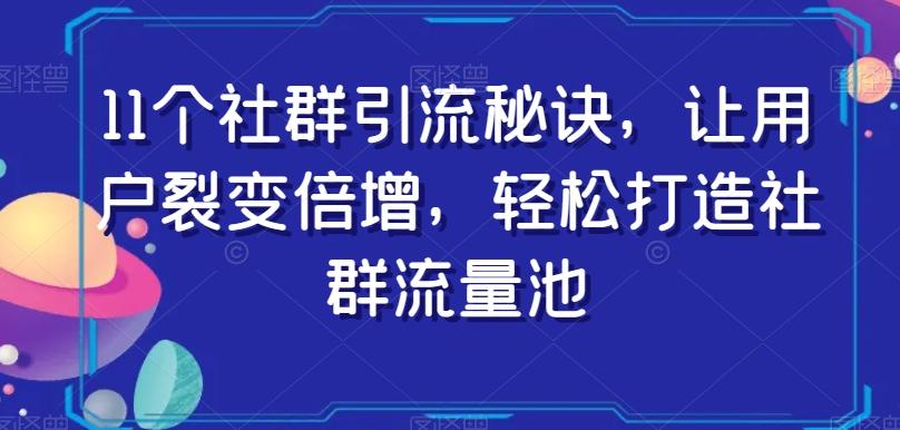 11个社群引流秘诀，让用户裂变倍增，轻松打造社群流量池-泱泱学习社