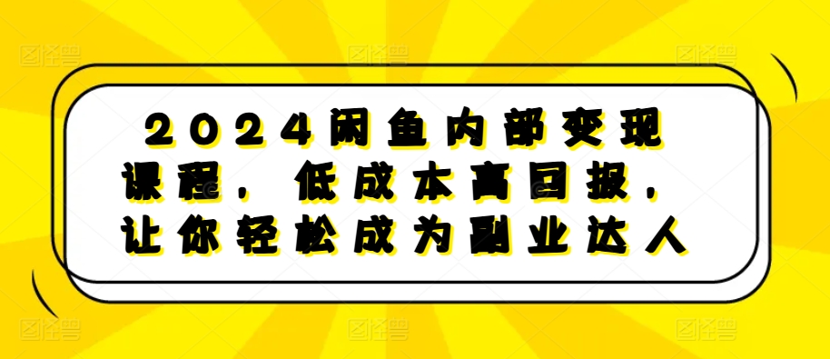 2024闲鱼内部变现课程，低成本高回报，让你轻松成为副业达人-泱泱学习社