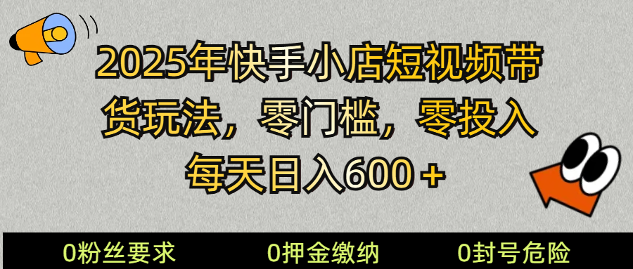 2025快手小店短视频带货模式，零投入，零门槛，每天日入600＋-泱泱学习社