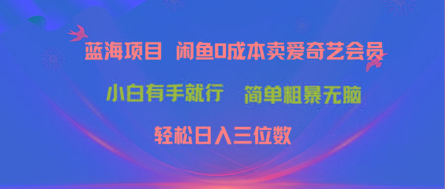 最新蓝海项目咸鱼零成本卖爱奇艺会员小白有手就行 无脑操作轻松日入三位数-泱泱学习社