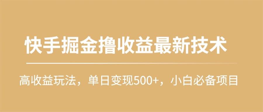 (10163期)快手掘金撸收益最新技术，高收益玩法，单日变现500+，小白必备项目-泱泱学习社