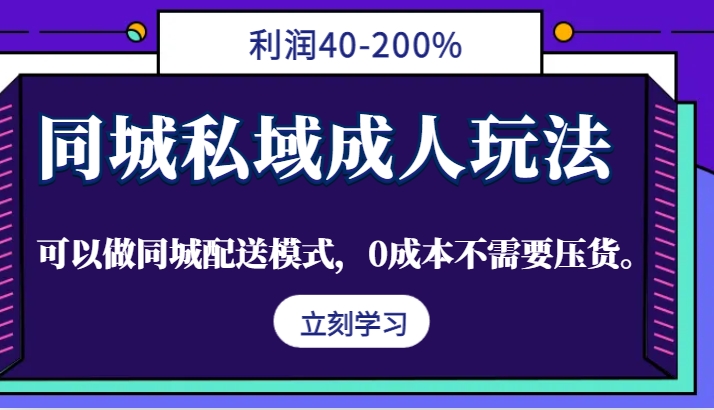 同城私域成人玩法，利润40-200%，可以做同城配送模式，0成本不需要压货。-泱泱学习社