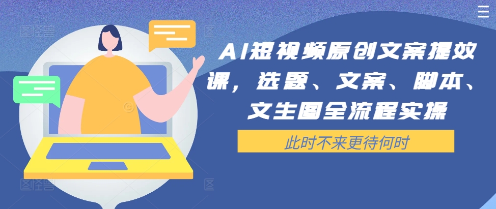 AI短视频原创文案提效课，选题、文案、脚本、文生图全流程实操-泱泱学习社