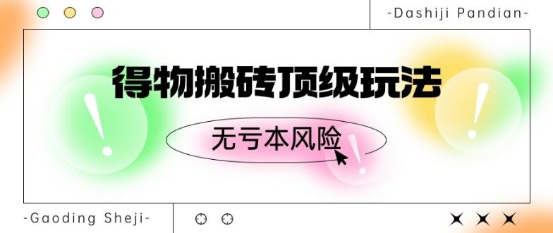 得物搬砖顶级玩法，无亏本风险-泱泱学习社