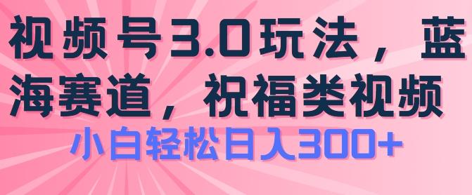 2024视频号蓝海项目，祝福类玩法3.0，操作简单易上手，日入300+【揭秘】-泱泱学习社