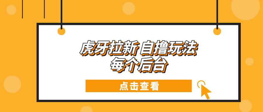 虎牙拉新项目玩法 每个后台每天100+-泱泱学习社